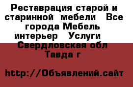 Реставрация старой и старинной  мебели - Все города Мебель, интерьер » Услуги   . Свердловская обл.,Тавда г.
